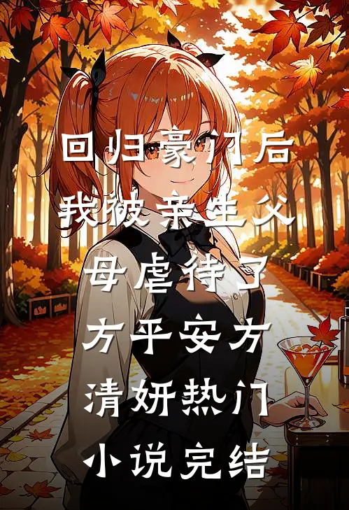 回归豪门后，我被亲生父母虐待了方平安方清妍热门小说完结