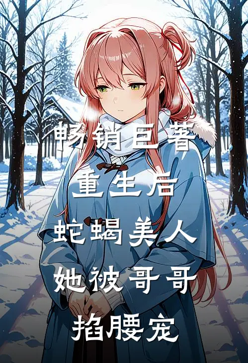 畅销巨著重生后，蛇蝎美人她被哥哥掐腰宠