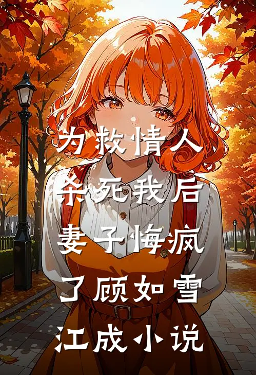 为救情人‘杀死’我后，妻子悔疯了顾如雪江成小说