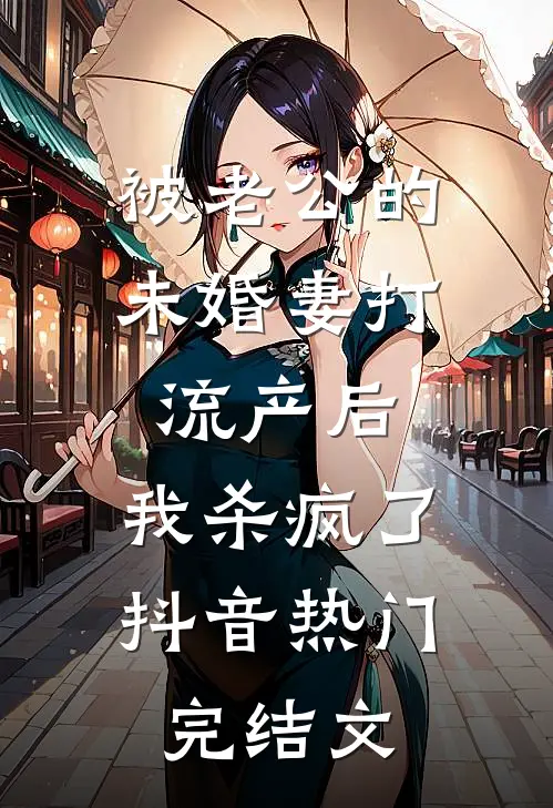 被老公的“未婚妻”打流产后，我杀疯了抖音热门完结文