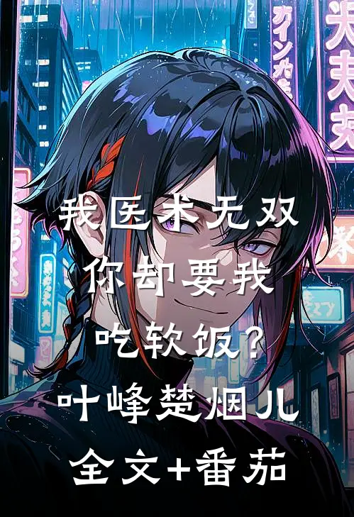 我医术无双，你却要我吃软饭？叶峰楚烟儿全文+番茄