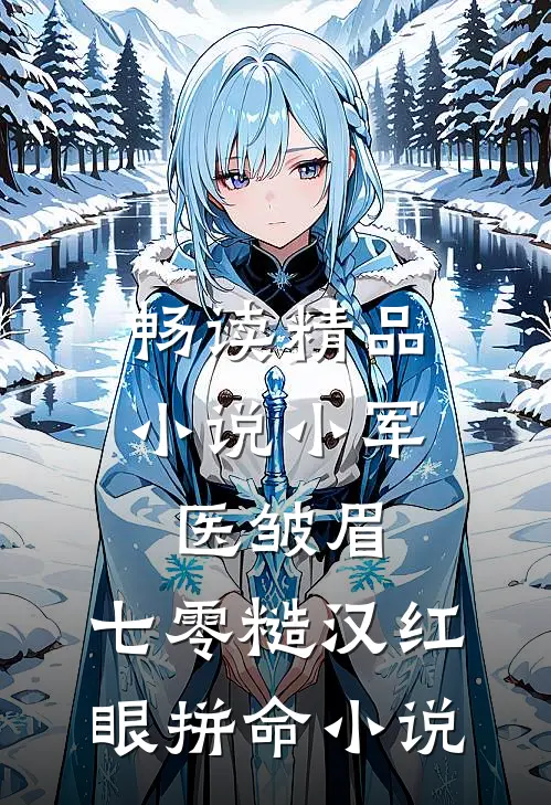 畅读精品小说小军医皱眉,七零糙汉红眼拼命小说