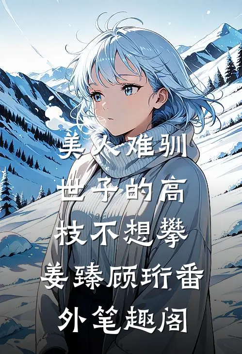 美人难驯：世子的高枝不想攀：姜臻顾珩番外笔趣阁