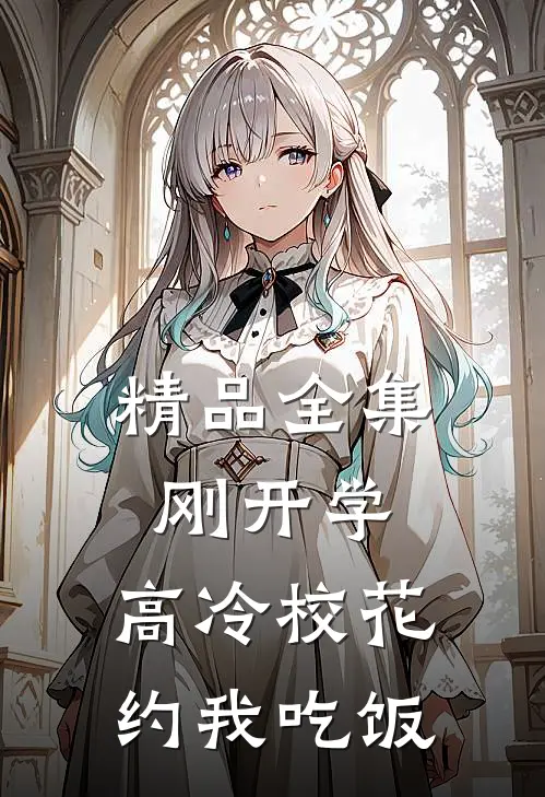 精品全集刚开学，高冷校花约我吃饭