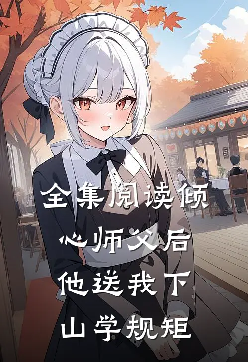 全集阅读倾心师父后,他送我下山学规矩的