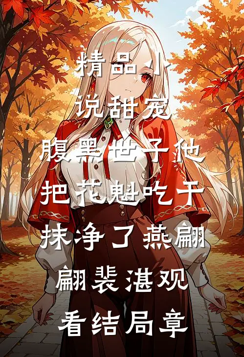 精品小说甜宠：腹黑世子他把花魁吃干抹净了燕翩翩裴湛观看结局章