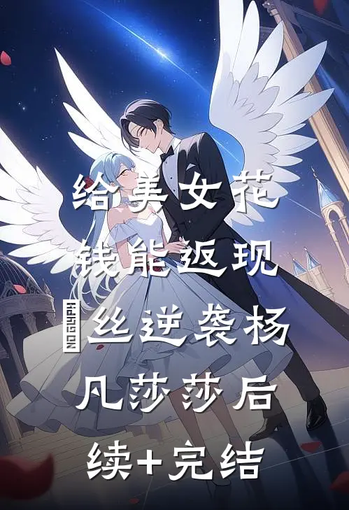 给美女花钱能返现，屌丝逆袭杨凡莎莎后续+完结