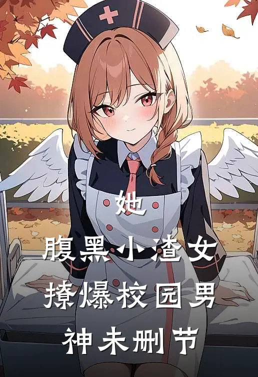 她,腹黑小渣女,撩爆校园男神未删节免费阅读