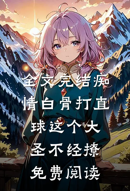 全文完结痴情白骨打直球这个大圣不经撩免费阅读