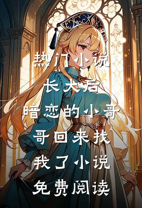 热门小说长大后,暗恋的小哥哥回来找我了小说免费阅读