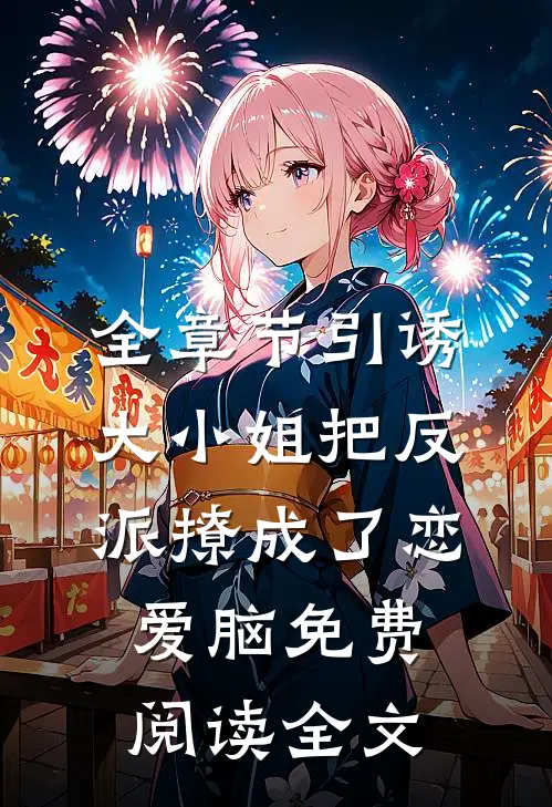 全章节引诱大小姐把反派撩成了恋爱脑免费阅读全文