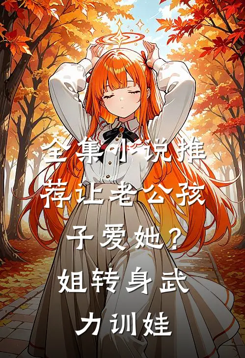 全集小说推荐让老公孩子爱她？姐转身武力训娃