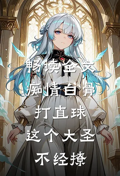 畅读全文痴情白骨打直球，这个大圣不经撩