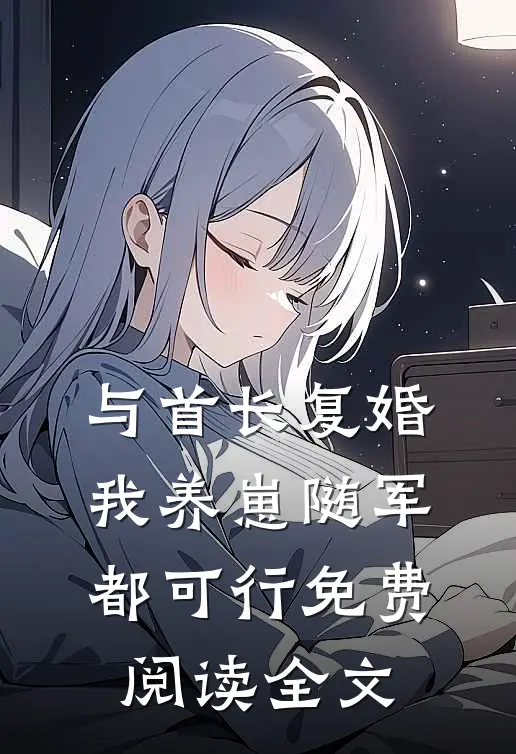 与首长复婚,我养崽随军都可行免费阅读全文