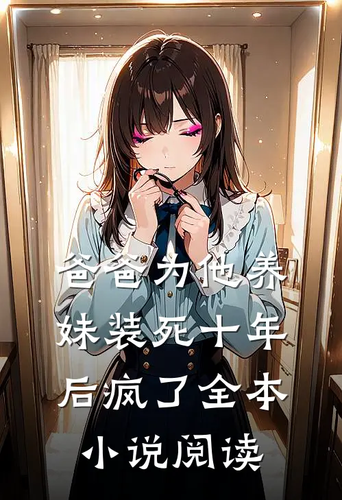 爸爸为他养妹装死十年后疯了全本小说阅读