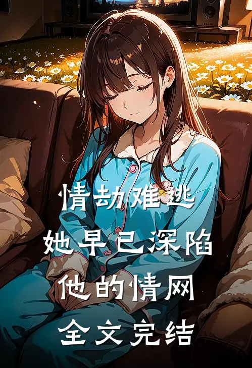 情劫难逃她早已深陷他的情网全文完结免费阅读