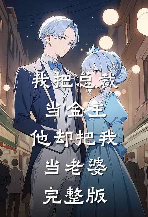 我把总裁当金主,他却把我当老婆完整版免费观看