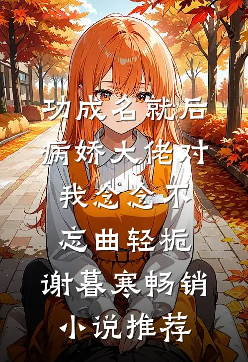 功成名就后,病娇大佬对我念念不忘 曲轻栀、谢暮寒畅销小说推荐