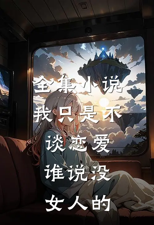 全集小说我只是不谈恋爱，谁说没女人的
