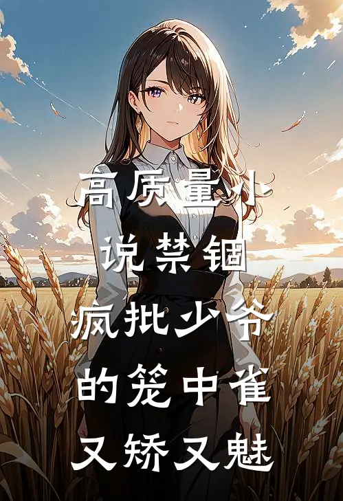 高质量小说禁锢：疯批少爷的笼中雀又矫又魅