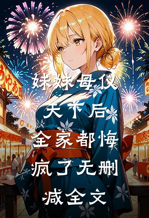 妹妹母仪天下后,全家都悔疯了无删减全文在线阅读