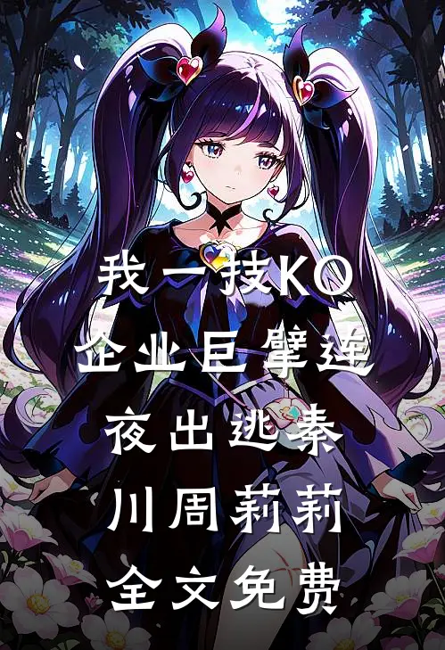 我一技KO，企业巨擘连夜出逃秦川周莉莉全文免费