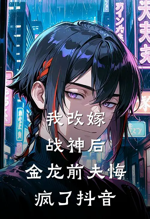 我改嫁战神后,金龙前夫悔疯了抖音阅读