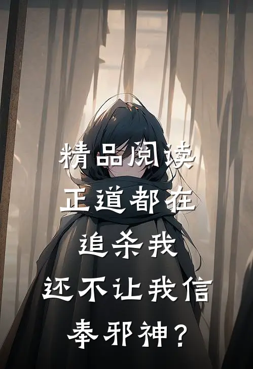 精品阅读正道都在追杀我，还不让我信奉邪神？