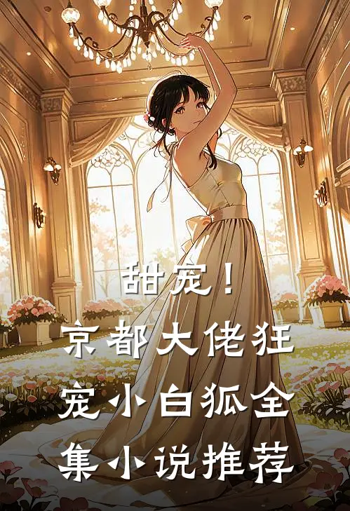 甜宠!京都大佬狂宠小白狐全集推荐免费阅读