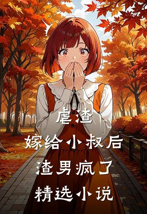 虐渣嫁给小叔后,渣男疯了精选