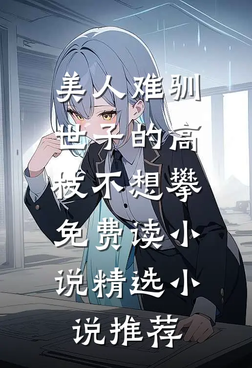 美人难驯世子的高枝不想攀免费读小说精选小说推荐