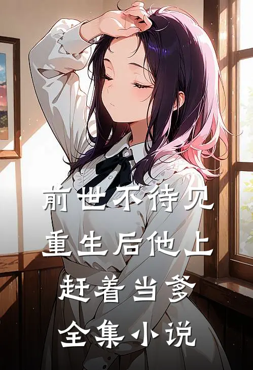 前世不待见,重生后他上赶着当爹全集免费阅读