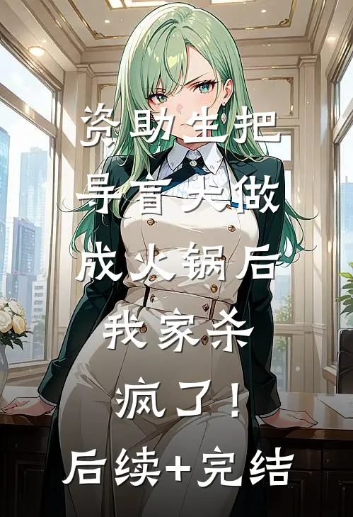 资助生把导盲犬做成火锅后，我家杀疯了！后续+完结