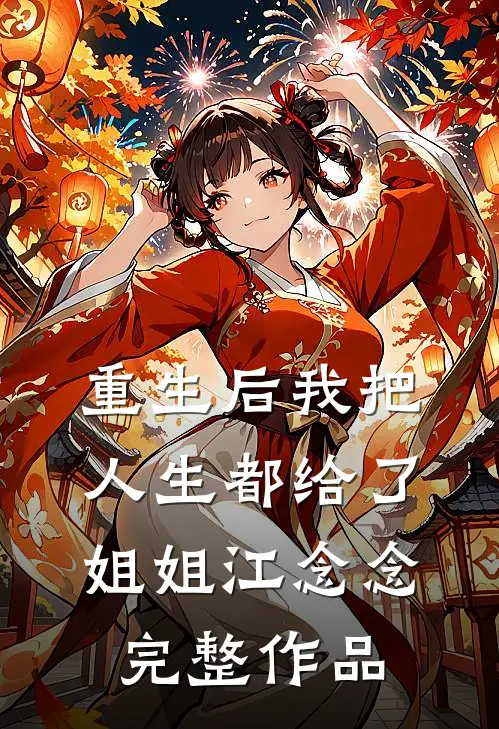 重生后我把人生都给了姐姐江念念完整作品