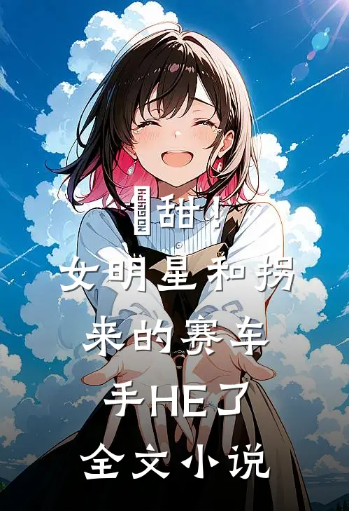 齁甜！女明星和拐来的赛车手HE了全文小说
