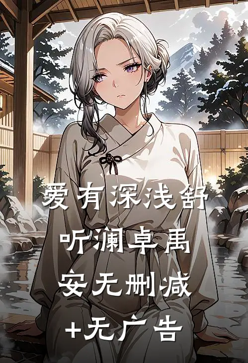 爱有深浅舒听澜卓禹安无删减+无广告