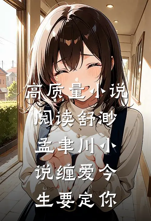 高质量小说阅读舒渺孟聿川小说缠爱今生要定你