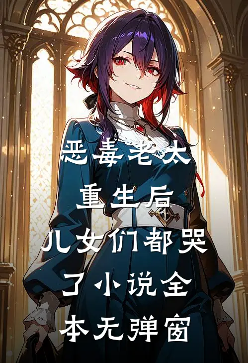 恶毒老太重生后,儿女们都哭了全本无弹窗