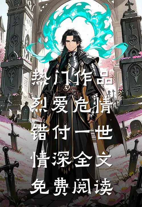热门作品烈爱危情:错付一世情深全文免费阅读