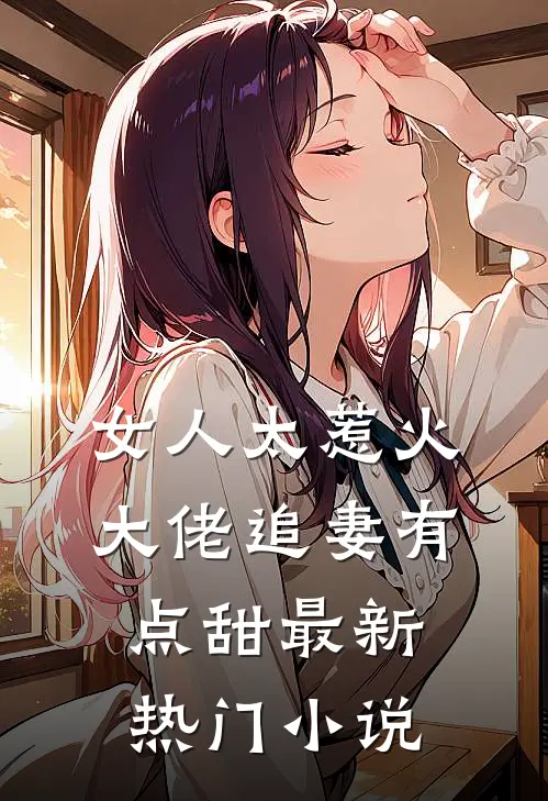 女人太惹火,大佬追妻有点甜最新热门阅读