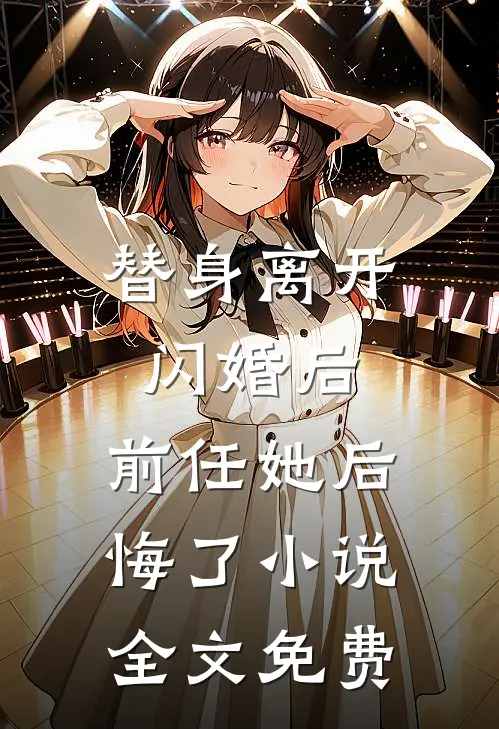 替身离开闪婚后,前任她后悔了全文免费
