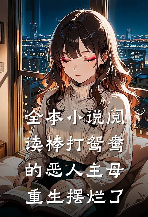 全本小说阅读棒打鸳鸯的恶人主母，重生摆烂了