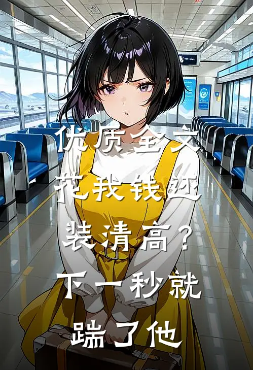 优质全文花我钱还装清高？下一秒就踹了他