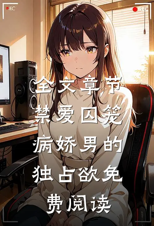 全文章节禁爱囚笼:病娇男的独占欲免费阅读