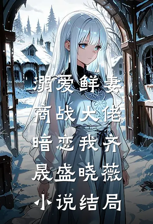 溺爱鲜妻商战大佬暗恋我齐晟盛晓薇结局如何