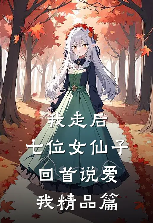 我走后,七位女仙子回首说爱我精品篇免费阅读