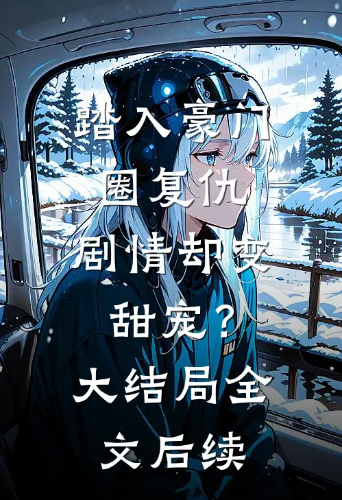 踏入豪门圈复仇,剧情却变甜宠?大结局全文后续阅读
