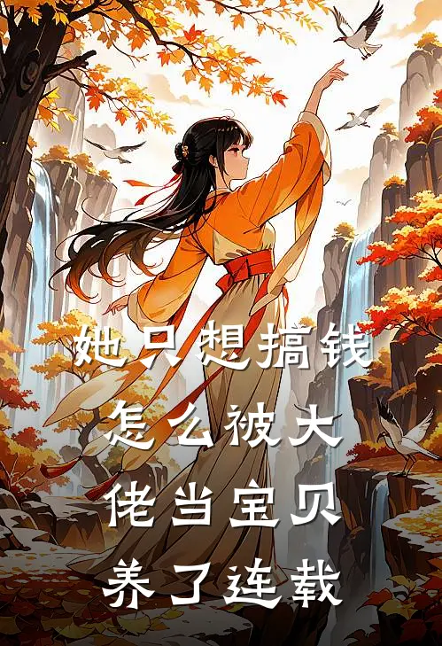 她只想搞钱,怎么被大佬当宝贝养了连载