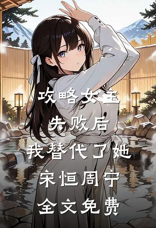 攻略女主失败后,我替代了她宋恒周宁全文免费观看