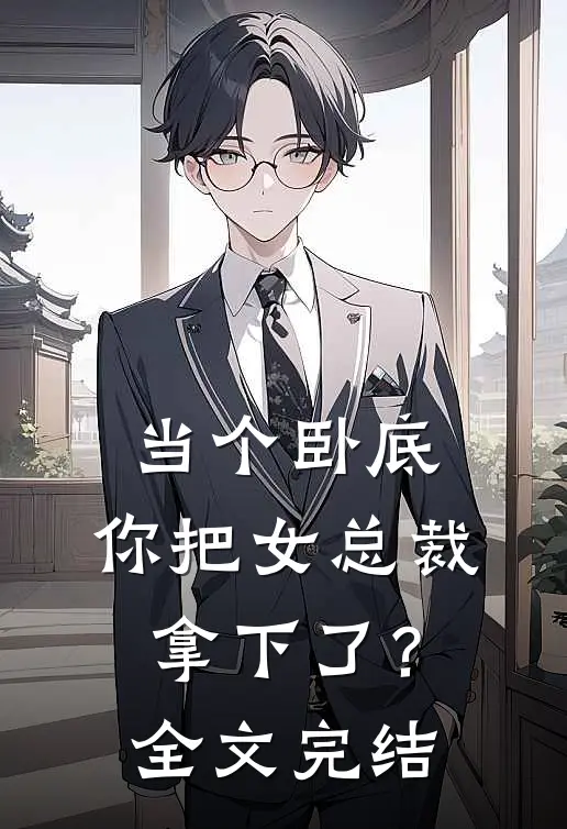 当个卧底,你把女总裁拿下了?全文完结免费阅读